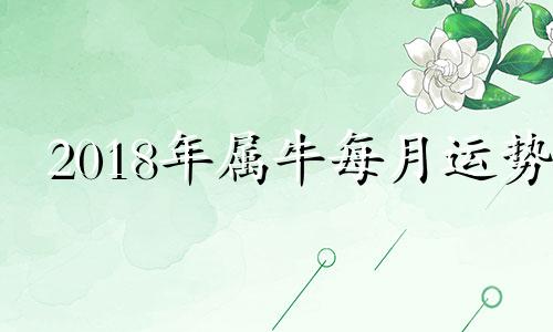 2018年属牛每月运势 2018年牛人运势运程