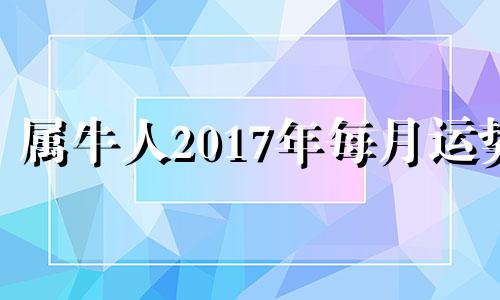 属牛人2017年每月运势 牛年生人2017年运程