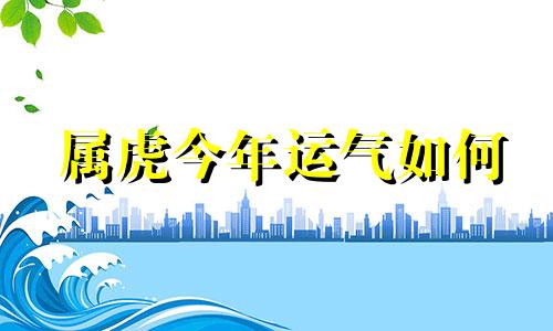 属虎今年运气如何 属虎今年运气主意什么