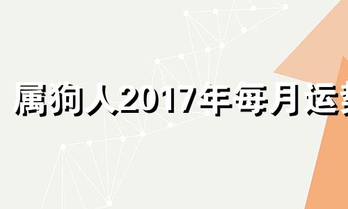 属狗人2017年每月运势 2017属狗人命运