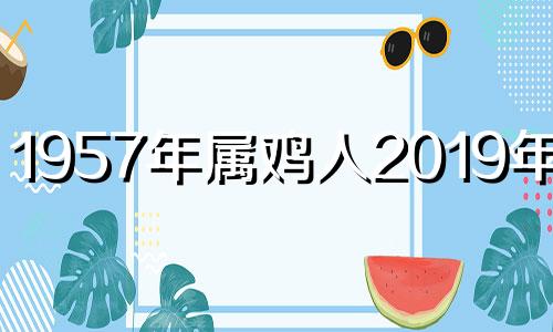 1957年属鸡人2019年运势 1957年属鸡2020年运势及运程每月运程