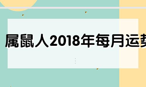 属鼠人2018年每月运势 2018年属老鼠的命运