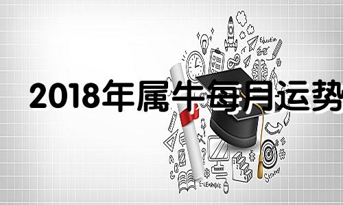 2018年属牛每月运势 18年属牛的全年运程