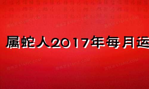 属蛇人2017年每月运势 2017年生肖蛇运势