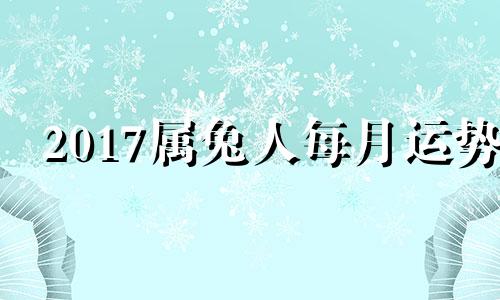 2017属兔人每月运势 2017年生肖兔全年运程