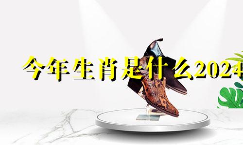 今年生肖是什么2024 2024年今年生肖是什么