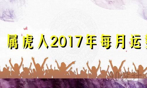 属虎人2017年每月运势 属虎女2017年运势