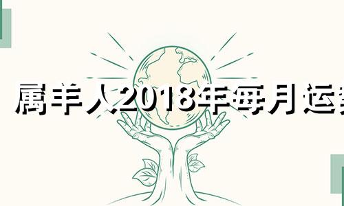 属羊人2018年每月运势 属羊人2018年每月运势运程