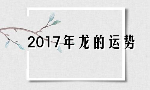 2017年龙的运势 属龙2017年运势及运程每月运程