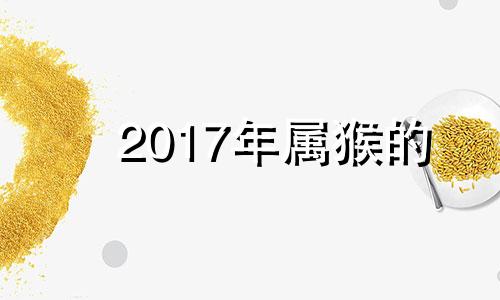 2017年属猴的 2017年属猴的几月出生最好