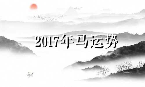 2017年马运势 2017年属马的运势和财运