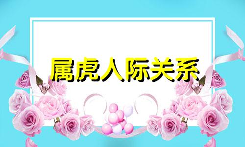 属虎人际关系 虎肖人的性格是怎样