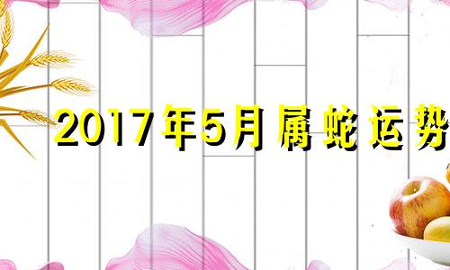 2017年5月属蛇运势 2017年五月出生的孩子是什么命