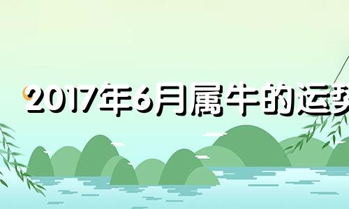 2017年6月属牛的运势 2017年4月生的是什么命