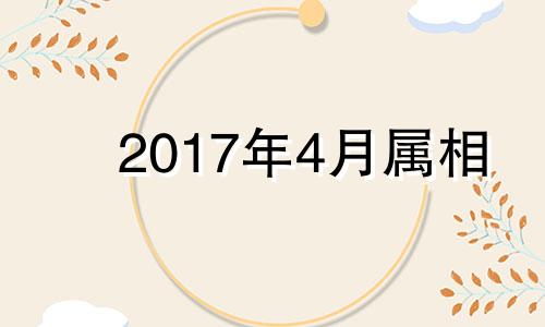 2017年4月属相 2017年4月出生什么命