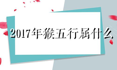 2017年猴五行属什么 2017年属猴的