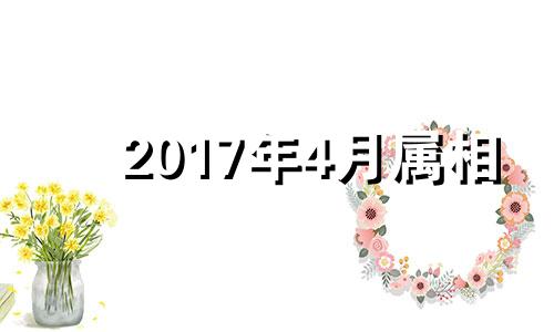 2017年4月属相 20174年属什么生肖