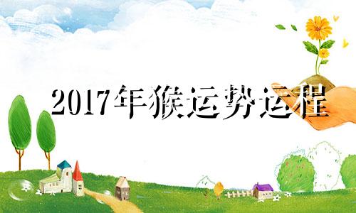 2017年猴运势运程 2021年5月17日生肖猴运势