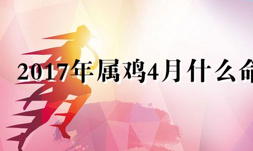 2017年属鸡4月什么命 2017年属鸡是什么命女孩四月份生的