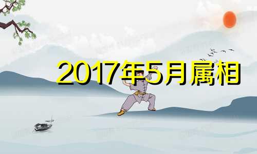 2017年5月属相 2017年5月出生属啥