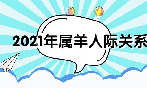 2021年属羊人际关系 属羊生肖的人格问题