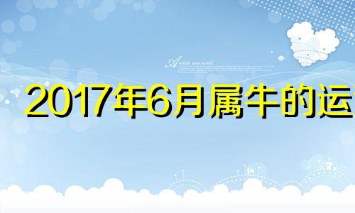 2017年6月属牛的运势 2017年牛人运势