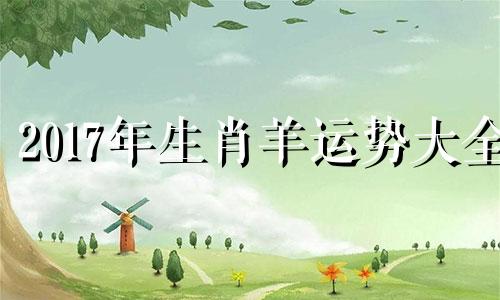 2017年生肖羊运势大全 2017年的羊五行属什么