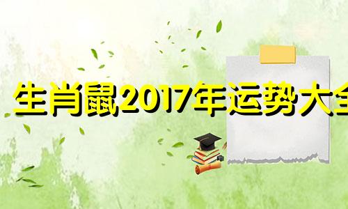 生肖鼠2017年运势大全 属鼠2017年每月运势