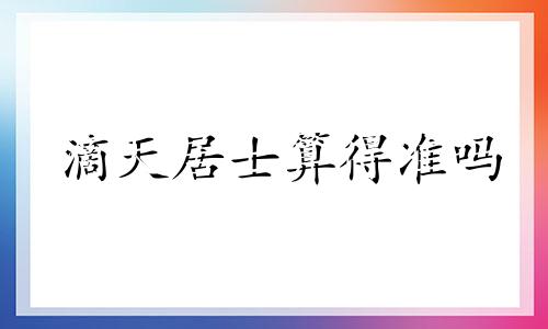 滴天居士算得准吗 滴天居士2021生肖马