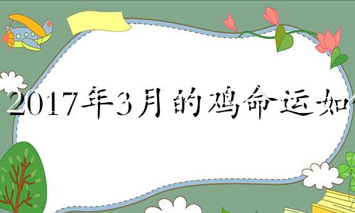 2017年3月的鸡命运如何 17年属鸡三月份的命运如何