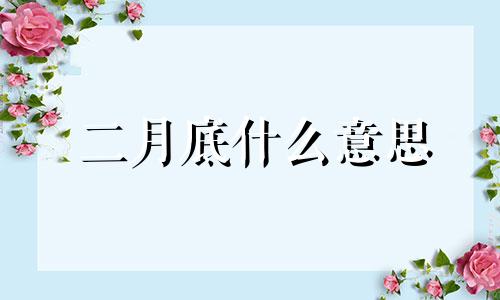 二月底什么意思 二月运气好的生肖