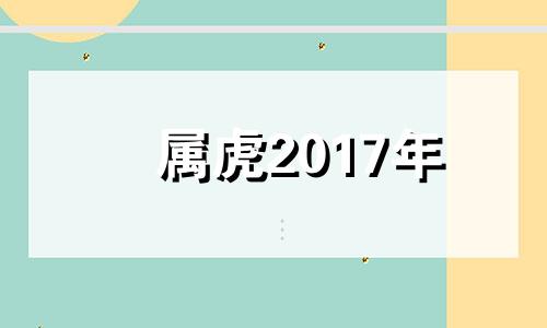 属虎2017年 2017年属虎运气怎么样