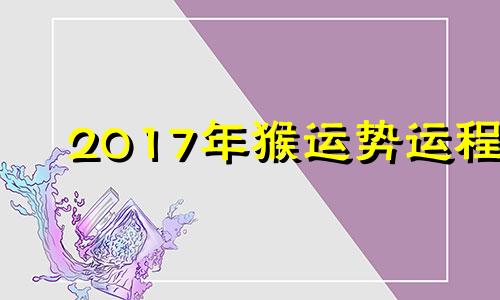 2017年猴运势运程 属猴2017年运势及运程每月运程