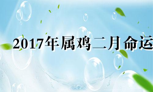 2017年属鸡二月命运 17年2月的鸡是什么命