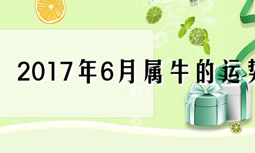 2017年6月属牛的运势 2017年3月属相