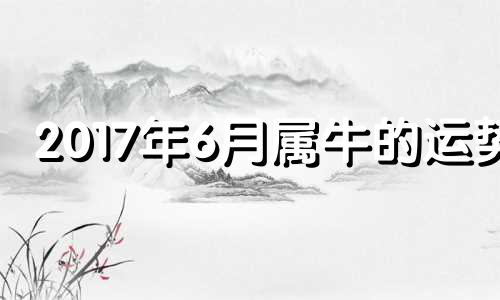 2017年6月属牛的运势 2017年3月属什么命