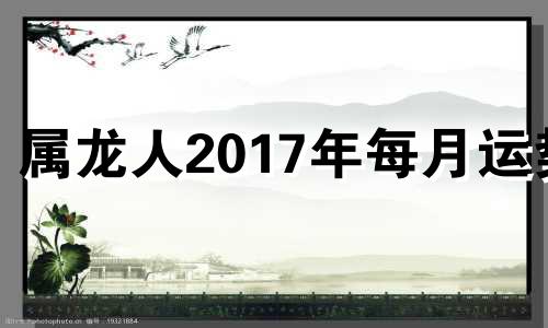 属龙人2017年每月运势 属龙2021年3月17日运势