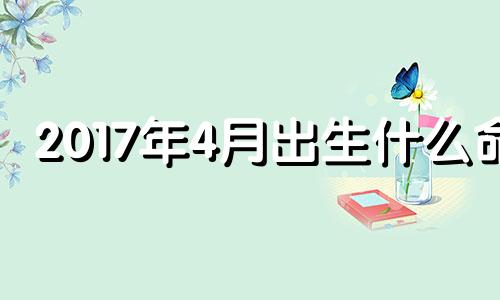 2017年4月出生什么命 2017年4月出生的鸡宝宝运势如何