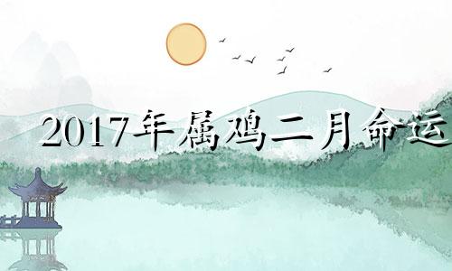 2017年属鸡二月命运 2017年二月生的鸡好吗