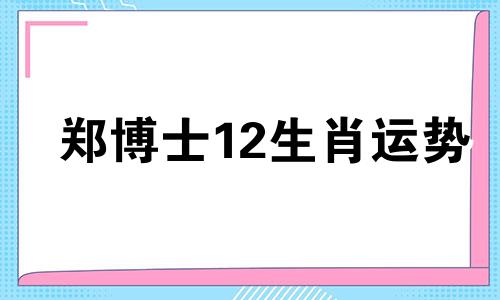 郑博士12生肖运势 郑博士2020年开运秘籍