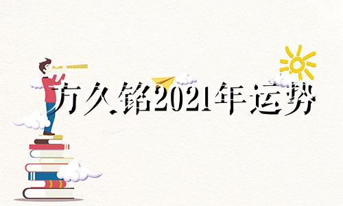 方久铭2021年运势 