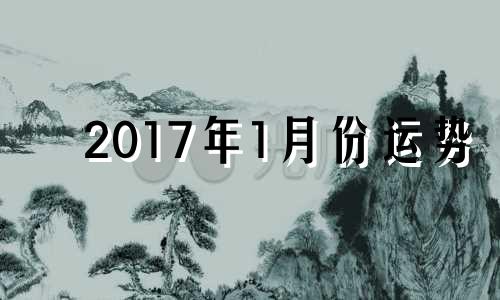 2017年1月份运势 2017年1月生的宝宝属什么