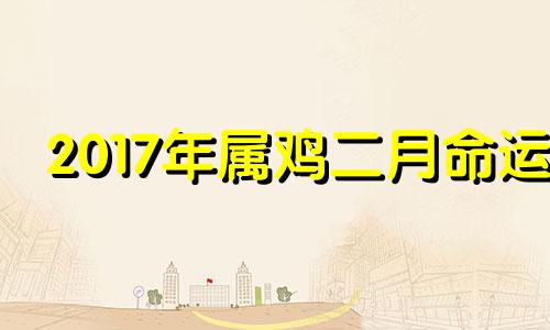 2017年属鸡二月命运 17年属鸡二月份好吗