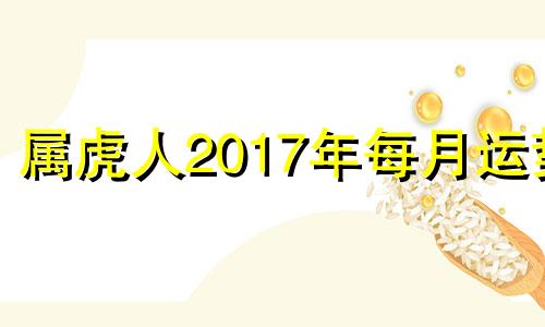 属虎人2017年每月运势 2017年属虎运气怎么样