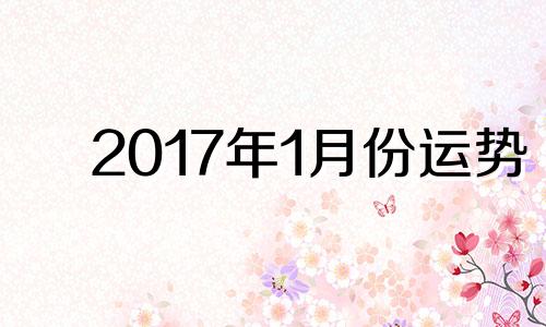 2017年1月份运势 2017年1月属相