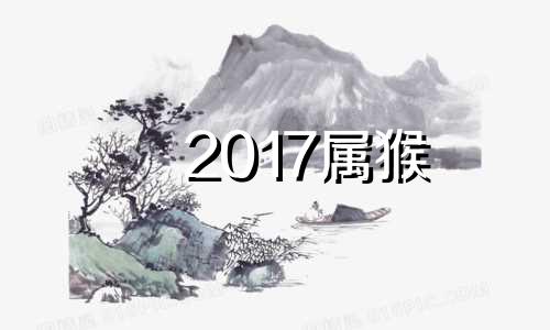 2017属猴 属猴生于1月