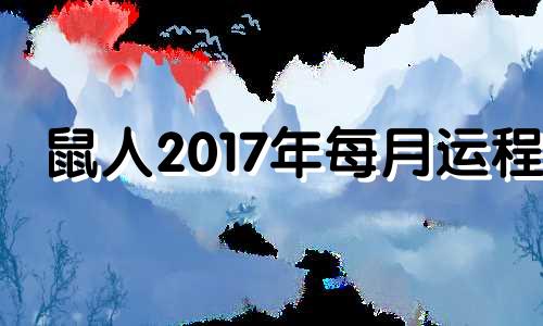 鼠人2017年每月运程 2017年生肖鼠运程