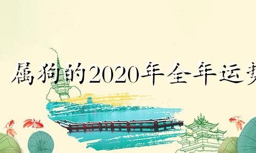 属狗的2020年全年运势 属狗的人2020年运势