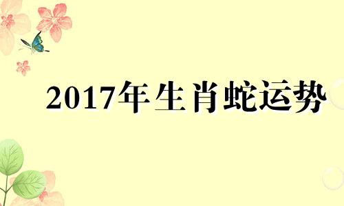 2017年生肖蛇运势 2017属蛇逐月运势