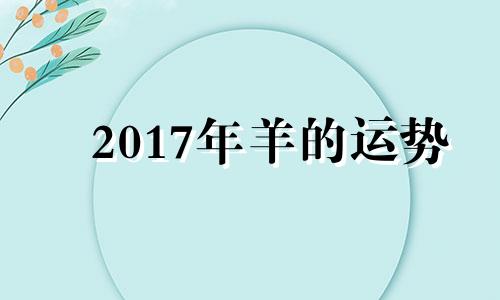 2017年羊的运势 2017属羊人全年运势男